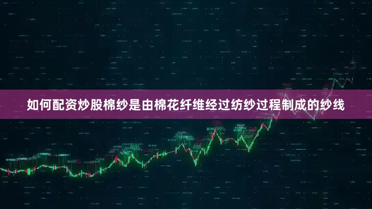 如何配资炒股棉纱是由棉花纤维经过纺纱过程制成的纱线