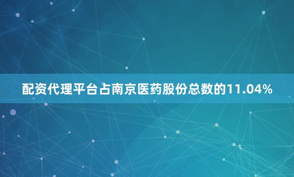 配资代理平台占南京医药股份总数的11.04%