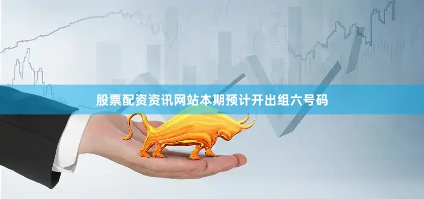 股票配资资讯网站本期预计开出组六号码