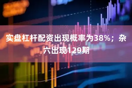 实盘杠杆配资出现概率为38%；杂六出现129期