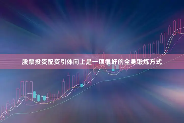 股票投资配资引体向上是一项很好的全身锻炼方式