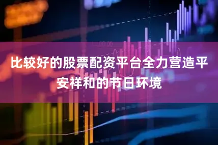 比较好的股票配资平台全力营造平安祥和的节日环境