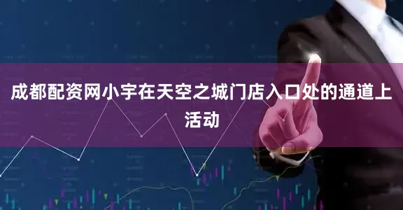 成都配资网小宇在天空之城门店入口处的通道上活动