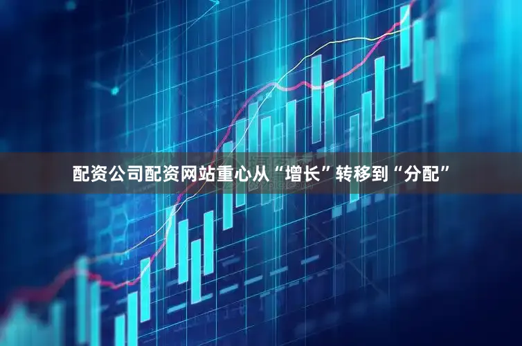 配资公司配资网站重心从“增长”转移到“分配”