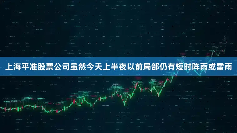 上海平准股票公司虽然今天上半夜以前局部仍有短时阵雨或雷雨