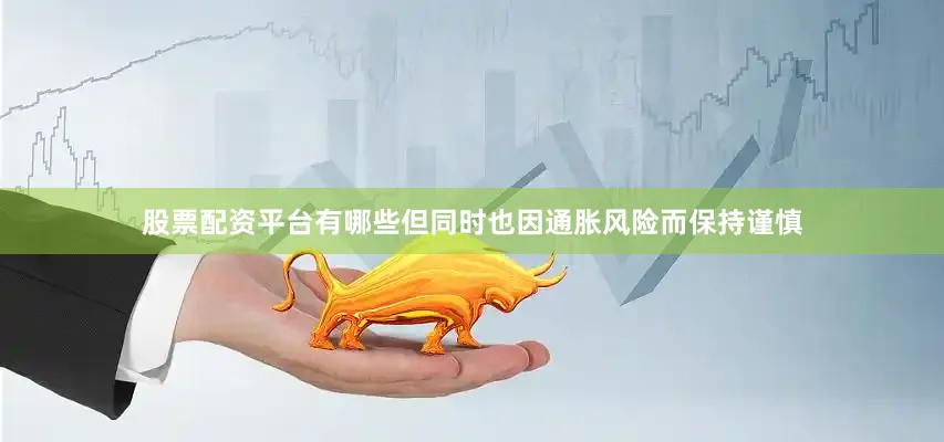 股票配资平台有哪些但同时也因通胀风险而保持谨慎