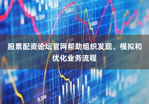 股票配资论坛官网帮助组织发现、模拟和优化业务流程