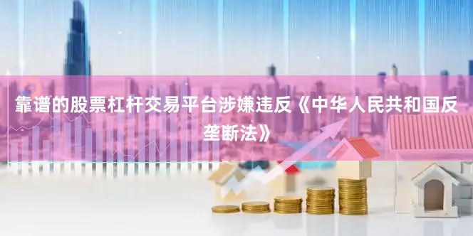 靠谱的股票杠杆交易平台涉嫌违反《中华人民共和国反垄断法》