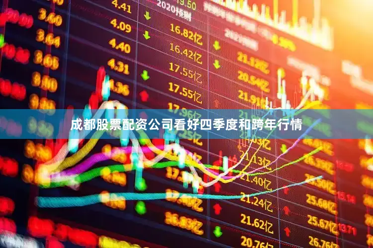 成都股票配资公司看好四季度和跨年行情
