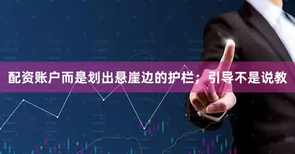 配资账户而是划出悬崖边的护栏；引导不是说教