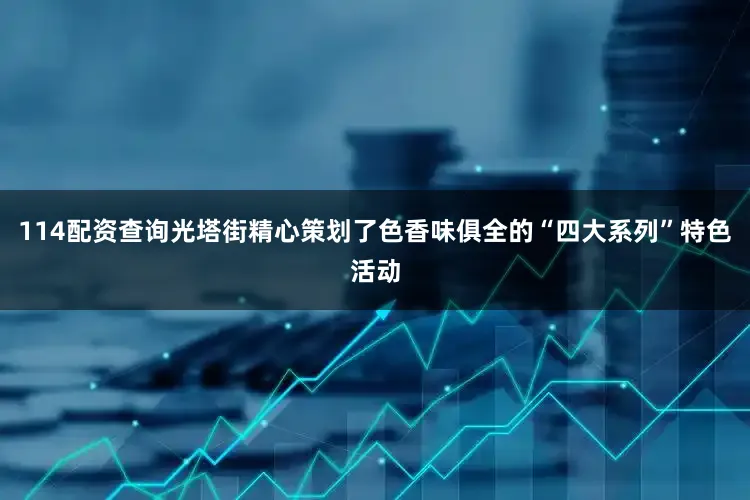 114配资查询光塔街精心策划了色香味俱全的“四大系列”特色活动